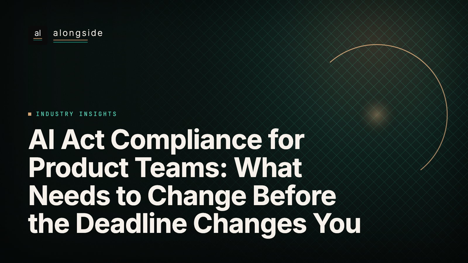 AI Act Compliance for Product Teams: What Needs to Change Before the Deadline Changes You