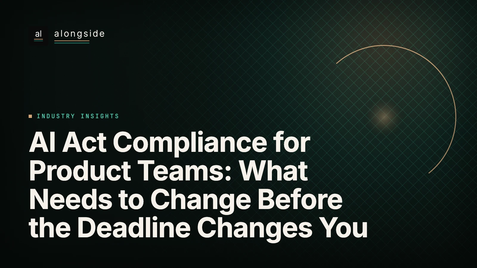 AI Act Compliance for Product Teams: What Needs to Change Before the Deadline Changes You